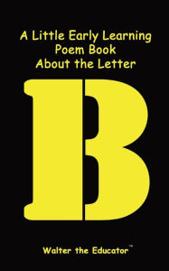 Title: A Little Early Learning Poem Book About the Letter B, Author: Walter the Educator