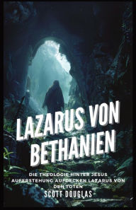 Title: Lazarus Von Bethanien: Die Theologie Hinter Jesus Auferstehung Aufdecken Lazarus Von Den Toten, Author: Scott Douglas