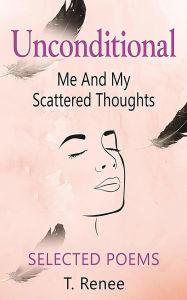 Title: Unconditional Just Me And My Scattered Thoughts, Author: T Renee