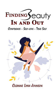 Title: FINDING BEAUTY IN AND OUT Confidence - Self-Love - True Self, Author: Cleanne Lynn Johnson