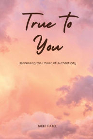 Title: True to You (Large Print Edition): Harnessing the Power of Authenticity, Author: Nikki Patel