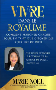Title: Vivre Dans Le Royaume: Comment marcher chaque jour comme un citoyen du Royaume de Dieu, Author: Marie Noel Ministries