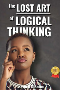 Title: The Lost Art of Logical Thinking, Author: Kevin B Dibacco