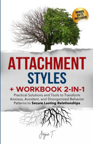 Title: Attachment Styles + Workbook 2-IN-1: Practical Solutions and Tools to Transform Anxious, Avoidant, and Disorganized Behavior Patterns to Secure Lasting Relationships, Author: Joyce T