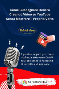 Title: Come Guadagnare Denaro Creando Video su YouTube Senza Mostrare il Proprio Volto: 4 preziosi segreti per creare ricchezza attraverso Canali YouTube senza la necessità di un volto e di una voce, Author: Bolakale Aremu