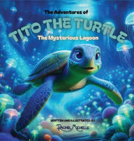 Title: The Adventures of Tito the Turtle: The Mysterious Lagoon, Author: Rachel Michelle