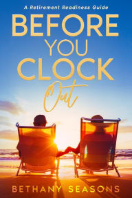 Title: Before You Clock Out: A Retirement Readiness Guide, Author: Bethany Seasons