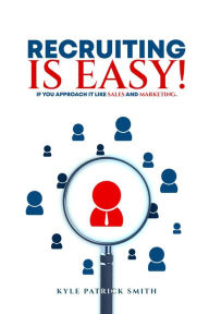 Title: Recruiting Is Easy!: If You Approach It Like Sales And Marketing, Author: Kyle Patrick Smith
