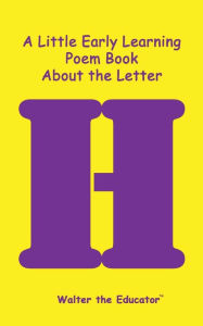 Title: A Little Early Learning Poem Book about the Letter H, Author: Walter the Educator