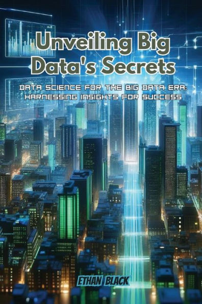 Unveiling Big Data's Secrets: Data science for the big data era: harnessing insights for success