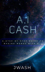 Title: A.I Cash Machine: Make Money with A.I, Author: J Wash