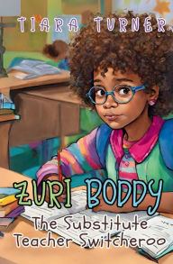 Title: Zuri Boddy: The Substitute Teacher Switcheroo, Author: Tiara Turner