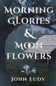 Title: Morning Glories & Moonflowers, Author: John Eudy