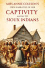 Miss Annie Coleson's Own Narrative of Her Captivity Among the Sioux Indians