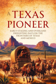 Title: A Texas Pioneer: Early Staging and Overland Freighting Days on the Frontiers of Texas and Mexico, Author: August Santleben