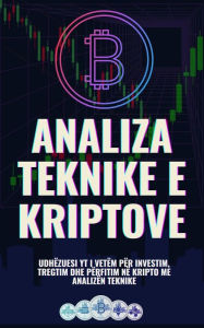 Title: Analiza Teknike e Kriptove: Udhëzuesi yt i vetëm për investim, tregtim dhe përfitim në kripto me analizën teknike, Author: Jon Law