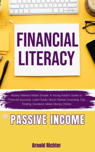 Title: FINANCIAL LITERACY, Money Matters Made Simple: A Young Adult's Guide to Financial Success, Learn Easily Stock Market Investing, Day Trading, Dividend, Make Money Online, Passive Income, Author: Arnold Richter
