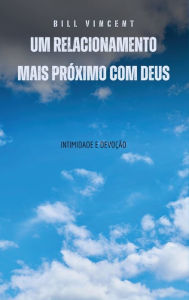 Title: Um relacionamento mais prï¿½ximo com Deus: intimidade e devoï¿½ï¿½o, Author: Bill Vincent
