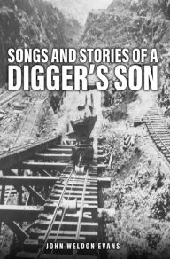 Title: SONGS AND STORIES OF A DIGGER'S SON, Author: JOHN WELDON EVANS