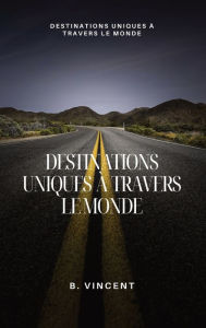 Title: Destinations uniques ï¿½ travers le monde: Destinations uniques ï¿½ travers le monde, Author: B Vincent