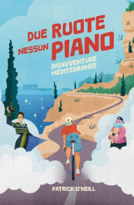Title: Due Ruote, Nessun Piano: Disavventure Mediterranee, Author: Patrick A O'Neill