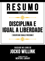 Title: Resumo Estendido - Disciplina É Igual A Liberdade (Discipline Equals Freedom) - Baseado No Livro De Jocko Willink, Author: Mentors Library