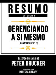Title: Resumo Estendido - Gerenciando A Si Mesmo (Managing Oneself) - Baseado No Livro De Peter Drucker, Author: Mentors Library