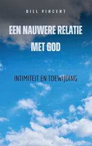 Title: Een nauwere relatie met God: Intimiteit en toewijding, Author: Bill Vincent