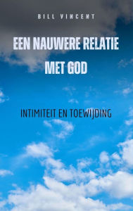 Title: Een nauwere relatie met God: Intimiteit en toewijding, Author: Bill Vincent