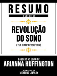 Title: Resumo Estendido - Revolução Do Sono (The Sleep Revolution) - Baseado No Livro De Arianna Huffington, Author: Mentors Library