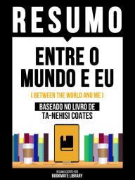 Title: Resumo - Entre O Mundo E Eu (Between The World And Me) - Baseado No Livro De Ta-Nehisi Coates, Author: Bookmate Editorial