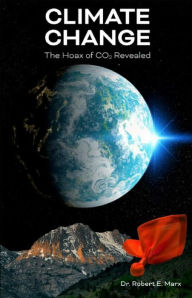 Title: Climate Change: The Hoax of CO2 Revealed, Author: Robert E Marx