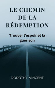 Title: Le chemin de la redemption: Trouver l'espoir et la guérison, Author: Dorothy Vincent