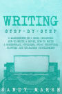 Writing: Step-by-Step 6 Manuscripts in 1 Book, Including: How to Write a Novel, How to Write a Screenplay, Outlining, Story Structure, Plotting and Character Development