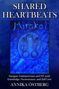 Title: Shared Heartbeats: Navigate Endometriosis and IVF with Knowledge, Perseverance, and Self-Love, Author: Annika Östberg