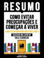 Resumo - Como Evitar Preocupações E Começar A Viver (How To Stop Worrying And Start Living) - Baseado No Livro De Dale Carnegie