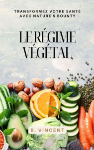 Title: Le régime vegetal: Transformez votre santé avec Nature's Bounty, Author: B. Vincent