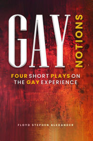 Title: Gay Notions: Four Short Plays On The Gay Experience, Author: Floyd Stephen Alexander