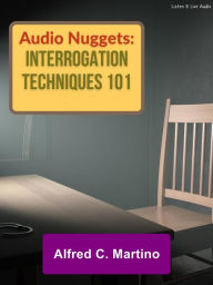 Title: Audio Nuggets: Interrogation Techniques 101, Author: Alfred C Martino