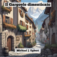 Title: Il Gargoyle dimenticato, Author: Michael J Egbert