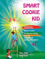 Title: Smart Cookie Kid pour les 3-4 ans Cahier de dï¿½veloppement 4C: Attention et concentration Mï¿½moire visuelle Intelligences multiples Motricitï¿½ Cahier d'exercices pï¿½dagogique, Author: Mary Khalil