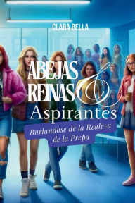 Title: Abejas Reinas y Aspirantes: Burlï¿½ndose de a Realeza de La Prepa, Author: Clara Belle