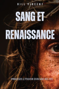 Title: Sang et renaissance: Embrasser le pouvoir divin dans nos vies, Author: Bill Vincent