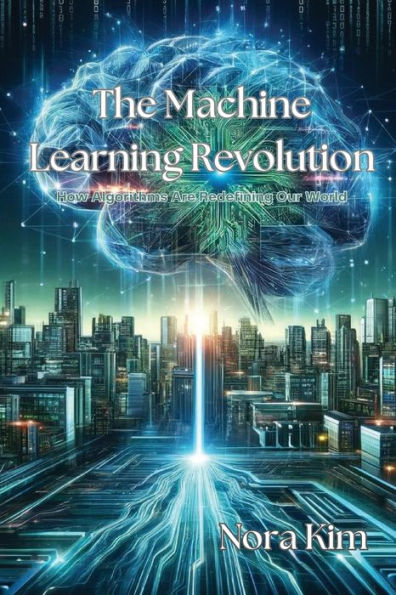 The Machine Learning Revolution: How Algorithms Are Redefining Our World