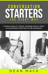 Title: Conversation Starters: The Right Way - Bundle - The Only 2 Books You Need to Master How to Start Conversations, Small Talk and Conversation Skills Today, Author: Dean Mack