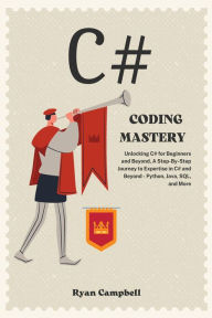 Title: C# Coding Mastery: Unlocking C# for Beginners and Beyond, A Step-By-Step Journey to Expertise in C# and Beyond - Python, Java, SQL, and More, Author: Ryan Campbell