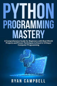 Title: Python Programming Mastery: A Comprehensive Guide for Beginners with Real-World Projects and Proven Techniques to Excel in 14 Days! Computer Programming, Author: Ryan Campbell