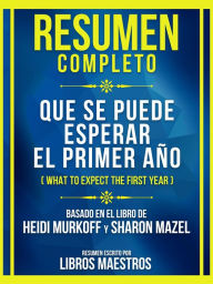 Title: Resumen Completo - Que Se Puede Esperar El Primer Año (What To Expect The First Year) - Basado En El Libro De Heidi Murkoff Y Sharon Mazel: (Edicion Extendida), Author: Libros Maestros