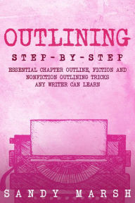 Title: Outlining: Step-by-Step Essential Chapter Outline, Fiction and Nonfiction Outlining Tricks Any Writer Can Learn, Author: Sandy Marsh