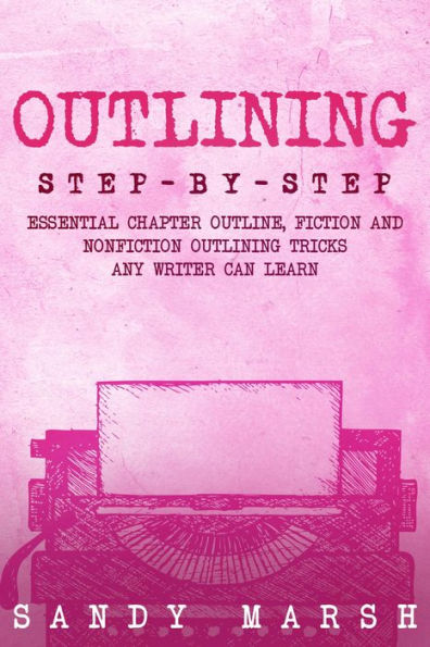 Outlining: Step-by-Step Essential Chapter Outline, Fiction and Nonfiction Outlining Tricks Any Writer Can Learn